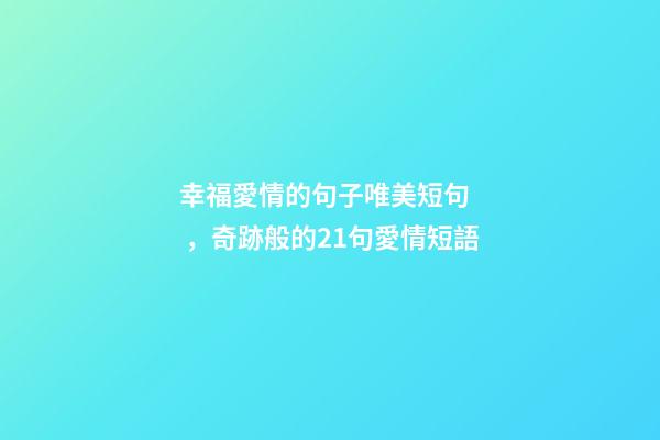 幸福愛情的句子唯美短句，奇跡般的21句愛情短語